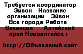 Требуется координатор Эйвон › Название организации ­ Эйвон - Все города Работа » Вакансии   . Алтайский край,Новоалтайск г.